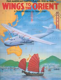 WINGS TO THE ORIENT "PAN AMERICAN CLIPPER PLANES 1935-1945, A PICTORIAL HISTORY"